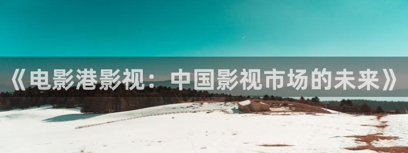 南瓜派：《电影港影视：中国影视市场的未来》