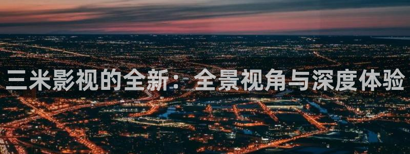 青州南瓜：三米影视的全新：全景视角与深度体验