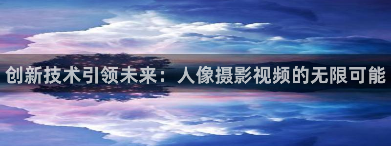 南瓜影视大全在线：创新技术引领未来：人像摄影视频的无限可能