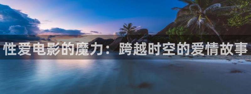 南瓜影院网页版：性爱电影的魔力：跨越时空的爱情故事